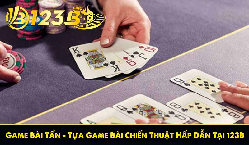 Game Bài Tấn - Tựa Game Bài Chiến Thuật Hấp Dẫn Tại 123B